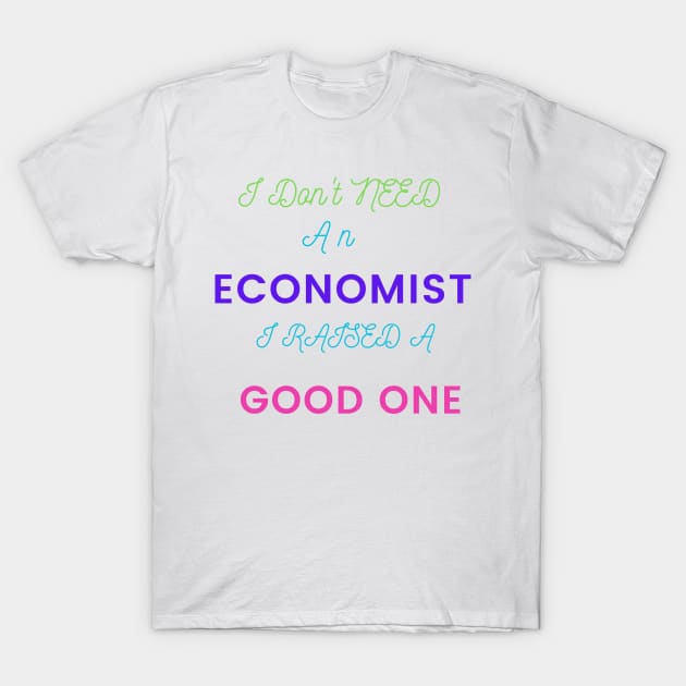 I Don't Need an Economist I Raised a Good One T-Shirt by DeesMerch Designs